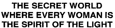 Paraqitja e markës THE SECRET WORLD WHERE EVERY WOMAN IS THE SPIRIT OF THE LIGHT